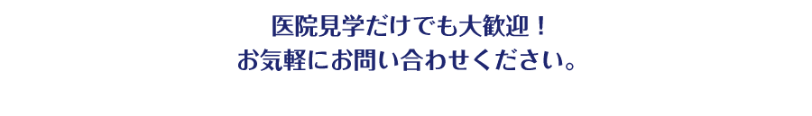 医院見学だけでも大歓迎！ お気軽にお問い合わせください。