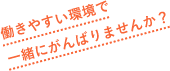 働きやすい環境で一緒にがんばりませんか？