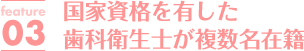 国家資格を有した歯科衛生士が複数名在籍