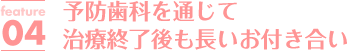 予防歯科を通じて治療終了後も長いお付き合い