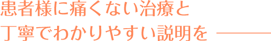 患者様に痛くない治療と丁寧でわかりやすい説明を