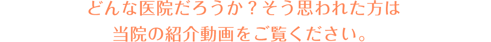 どんな医院だろうか？そう思われた方は当院の紹介動画をご覧ください。