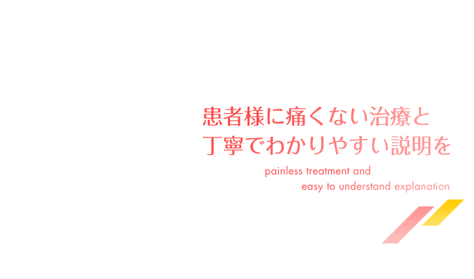 患者様に痛くない治療と丁寧で分かりやすい説明を