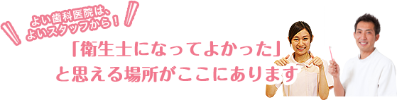 「衛生士になってよかった」と思える場所がここにあります