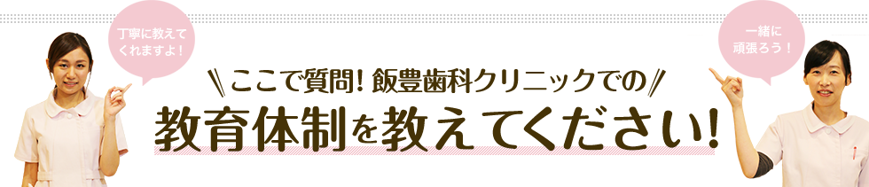 ここで質問！飯豊歯科クリニックでの教育体制を教えてください!